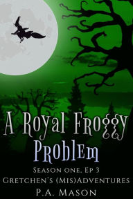 Title: A Royal Froggy Problem (Gretchen's (Mis)Adventures Season One, #3), Author: P.A. Mason