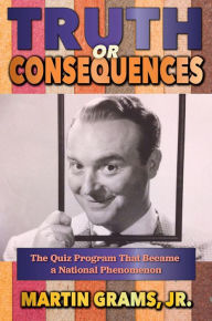 Title: Truth or Consequences: The Quiz Program that Became a National Phenomenon, Author: Martin Grams