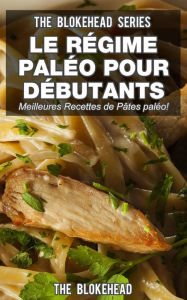 Title: Le régime paléo pour débutants : découvrez les 30 meilleures recettes de pâtes paléo !, Author: The Blokehead