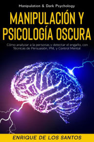 Title: Manipulación Y Psicología Oscura (Manipulation & Dark Psychology): Cómo Analizar a las Personas y Detectar el Engaño, con Técnicas de Persuasión, PNL y Control Mental, Author: Enrique De Los Santos