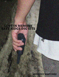 Title: Lost In Memory: East Ridge Dig Site (Lost In Memory: Roots), Author: Anthony Martinez