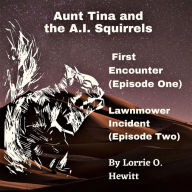 Title: Aunt Tina and the A.I. Squirrels First Encounter (Episode One) Lawnmower Incident (Episode Two), Author: Lorrie Hewitt