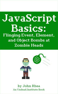 Title: JavaScript Basics: Flinging Event, Element, and Object Bombs at Zombie Heads (Undead Institute), Author: John Rhea