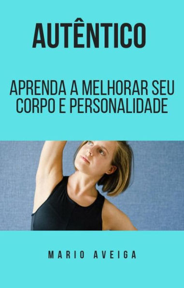 Autêntico & Aprenda a melhorar seu corpo e personalidade