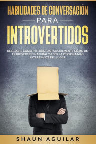 Title: Habilidades de Conversación para Introvertidos: Descubre cómo interactuar socialmente cómo un extrovertido natural y a ser la persona más interesante del lugar, Author: Shaun Aguilar