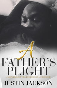 Title: A Fathers Plight: A Memoir About the Adverisites of Fatherhood, Author: Justin Jackson