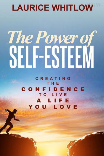 The Power of Self-Esteem: Creating The Confidence To Live A Life You ...