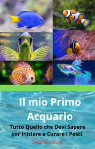 Title: Il mio Primo Acquario Tutto Quello che Devi Sapere per Iniziare a Curare i Pesci, Author: gustavo espinosa juarez