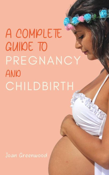 A Complete Guide To Pregnancy And Childbirth