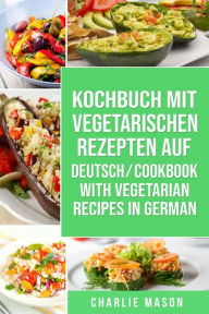 Title: Kochbuch Mit Vegetarischen Rezepten Auf Deutsch/ Cookbook With Vegetarian Recipes in German, Author: Charlie Mason