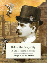 Title: Below the Fairy City: A Life of Jerome K. Jerome, Author: Carolyn W. de la L. Oulton