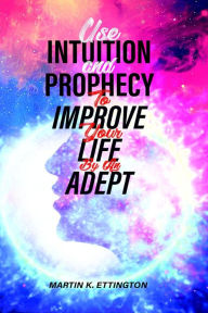 Title: Use Intuition and Prophecy to Improve Your Life-By An Adept, Author: Martin K. Ettington