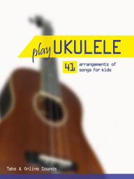 Title: Play Ukulele - 41 arrangements of songs for kids - Tabs & Online Sounds, Author: Reynhard Boegl