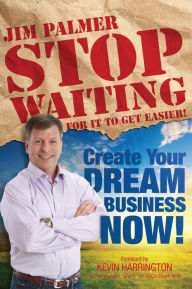 Title: Stop Waiting For it to Get Easier - Create Your Dream Business Now, Author: Jim Palmer