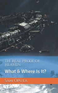 Title: The Real Proof of Heaven: What & Where Is It?, Author: Sam Oputa