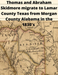 Title: Thomas and Abraham Skidmore migrate to Lamar County Texas from Morgan County Alabama in the 1830's, Author: Scott Skidmore