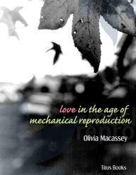 Title: Love in the Age of Mechanical Reproduction, Author: Olivia Macassey