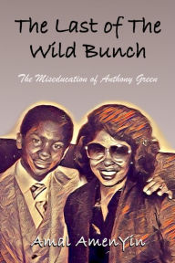 Title: The Last of The Wild Bunch: The Miseducation of Anthony Green, Author: Amal AmenYin