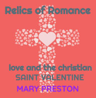 Title: Relics of Romance: Love and the Christian Saint Valentine, Author: Mary Preston