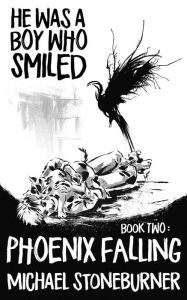 Title: He Was A Boy Who Smiled: Book Two: Phoenix Falling, Author: Michael Stoneburner