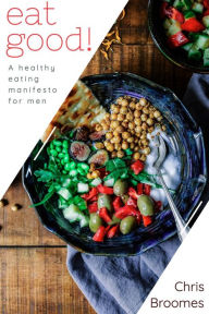 Title: Eat Good: A Healthy Eating Manifesto for Men, Author: Chris Broomes