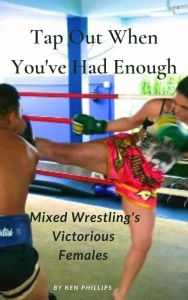 Title: Tap Out When You've Had Enough: Mixed Wrestling's Victorious Females, Author: Ken Phillips