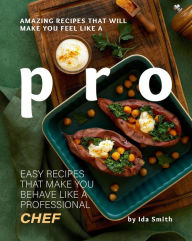 Title: Amazing Recipes That Will Make You Feel Like A Pro: Easy Recipes That Make You Behave Like A Professional Chef, Author: Ida Smith