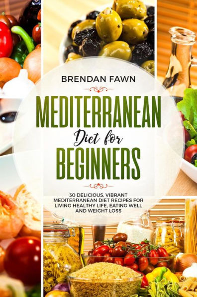 Mediterranean Diet for Beginners, 30 Delicious, Vibrant Mediterranean Diet Recipes for Living Healthy Life, Eating Well and Weight Loss