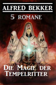 Title: Die Magie der Tempelritter: 5 Romane, Author: Alfred Bekker