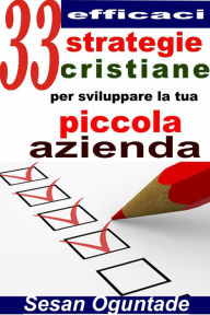 Title: 33 efficaci strategie cristiane per sviluppare la tua piccola azienda, Author: Sesan Oguntade