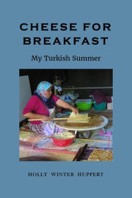 Title: Cheese for Breakfast: My Turkish Summer, Author: Holly Winter Huppert