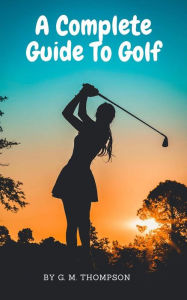 Title: A Complate Guide To Golf, Author: G. M. Thompson
