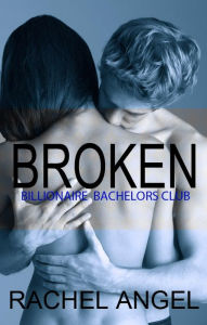 Title: Broken (Bad Boy Billionaire Bachelors Club, #4), Author: Rachel Angel