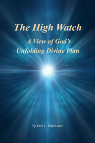 Title: The High Watch, a View of God's Unfolding Divine Plan, Author: Don Hutchison