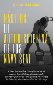 Title: Ha?bitos de autodisciplina de los Navy Seal: Cómo desarrollar la confianza en sí mismo, los hábitos automáticos de autodisciplina y la inteligencia emocional de élite con una mentalidad de liderazgo (Supere la procrastinación, la ansiedad y la psicología, Author: CELIO SALOME