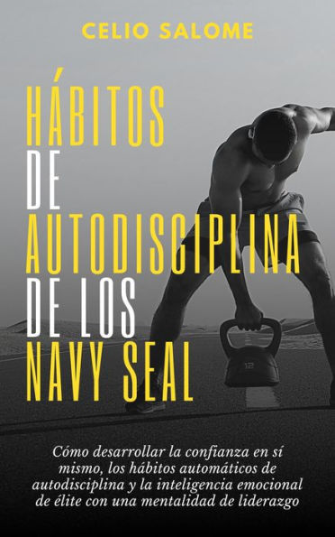 Ha?bitos de autodisciplina de los Navy Seal: Cómo desarrollar la confianza en sí mismo, los hábitos automáticos de autodisciplina y la inteligencia emocional de élite con una mentalidad de liderazgo (Supere la procrastinación, la ansiedad y la psicología