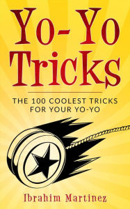 Title: Yo-Yo Tricks : The 100 Coolest Tricks For Your Yo-Yo, Author: Ibrahim Martinez