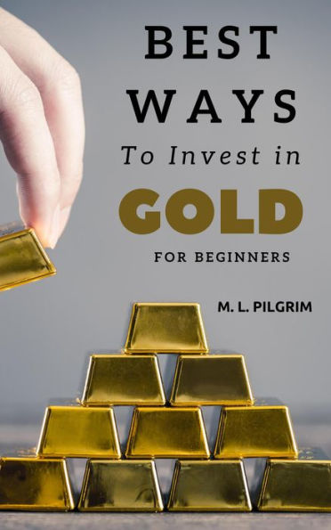 Best Ways to Invest in Gold For Beginners (Investing in Precious Metals, #2)