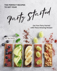 Title: The Perfect Recipes to Get Your Party Started: Get Your Party Started with These Amazing Recipes, Author: Ida Smith