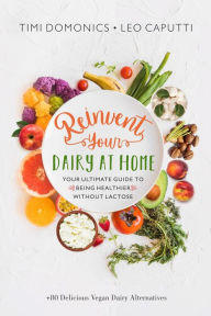 Title: Reinvent Your Dairy at Home - Your Ultimate Guide to Being Healthier Without Lactose, Author: Timea Domonics