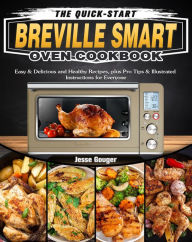 Title: The Quick-Start Breville Smart Oven Cookbook::Easy & Delicious and Healthy Recipes, plus Pro Tips & Illustrated Instructions for Everyone, Author: Dash Sam