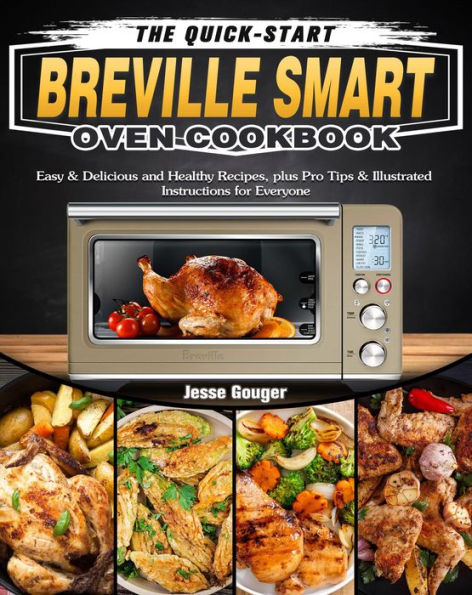 The Quick-Start Breville Smart Oven Cookbook::Easy & Delicious and Healthy Recipes, plus Pro Tips & Illustrated Instructions for Everyone