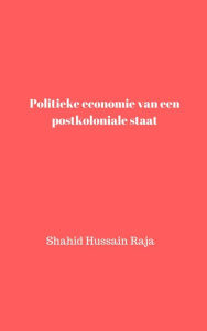 Title: Politieke economie van een postkoloniale staat (Shahid Hussain Raja), Author: Shahid Hussain Raja