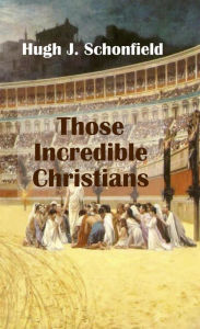 Title: Those Incredible Christians, Author: Hugh J. Schonfield