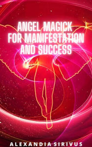 Title: Angel Magick for Manifestation and Success, Author: Alexandia Sirivus