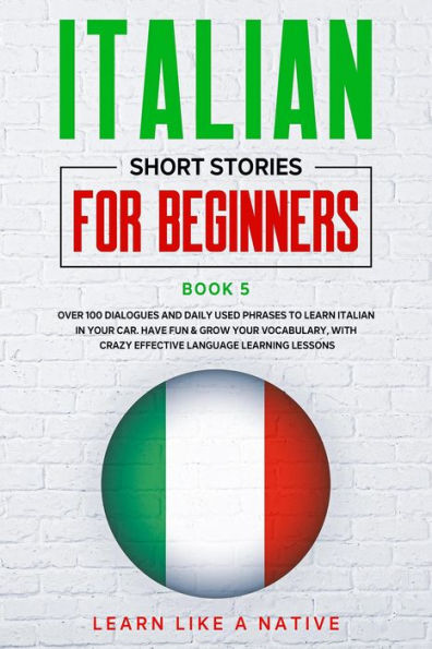 Italian Short Stories for Beginners Book 5: Over 100 Dialogues and Daily Used Phrases to Learn Italian in Your Car. Have Fun & Grow Your Vocabulary, with Crazy Effective Language Learning Lessons (Italian for Adults, #5)