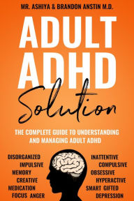 Title: Adult ADHD Solution: The Complete Guide to Understanding and Managing Adult ADHD, Author: Mr. Ashiya