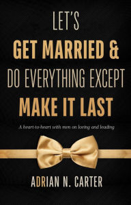 Title: Let's Get Married & Do Everything Except Make It Last, Author: Adrian N. Carter