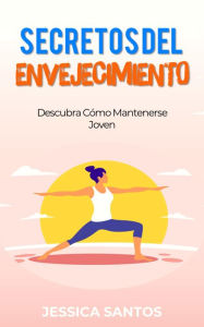 Title: Secretos Del Envejecimiento, Descubra Cómo Mantenerse Joven, Author: Jessica Santos