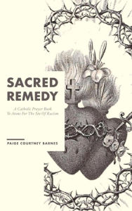 Title: Sacred Remedy: A Catholic Prayer Book To Atone For The Sin Of Racism, Author: Paige Courtney Barnes